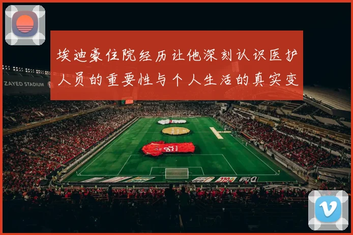 埃迪豪住院经历让他深刻认识医护人员的重要性与个人生活的真实变化