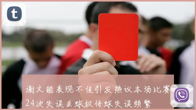 谢文能表现不佳引发热议本场比赛24次失误丢球权传球失误频繁