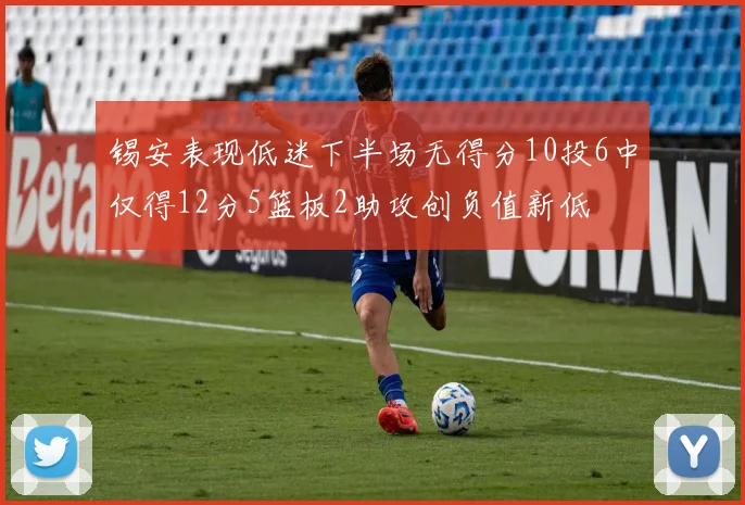 锡安表现低迷下半场无得分10投6中仅得12分5篮板2助攻创负值新低