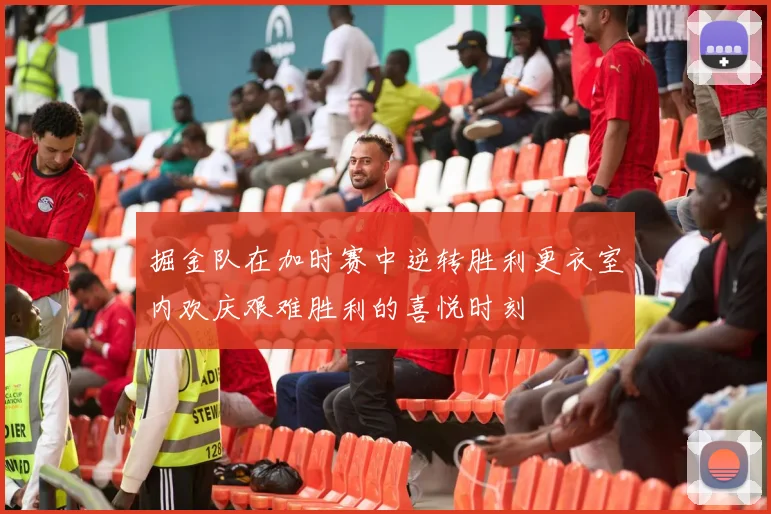 掘金队在加时赛中逆转胜利更衣室内欢庆艰难胜利的喜悦时刻