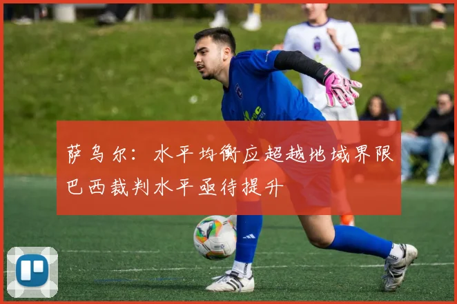 萨乌尔：水平均衡应超越地域界限巴西裁判水平亟待提升