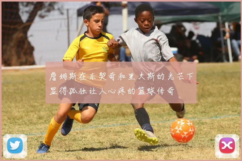 詹姆斯在东契奇和里夫斯的光芒下显得孤独让人心疼的篮球传奇