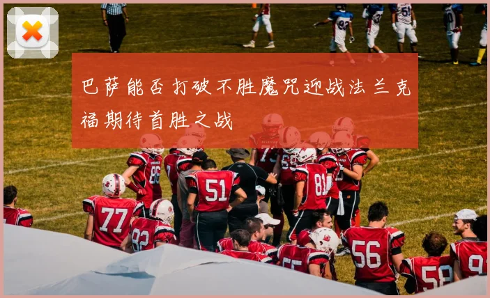 巴萨能否打破不胜魔咒迎战法兰克福期待首胜之战