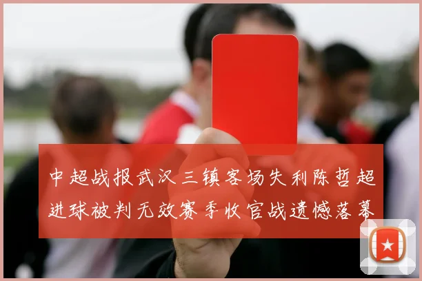 中超战报武汉三镇客场失利陈哲超进球被判无效赛季收官战遗憾落幕